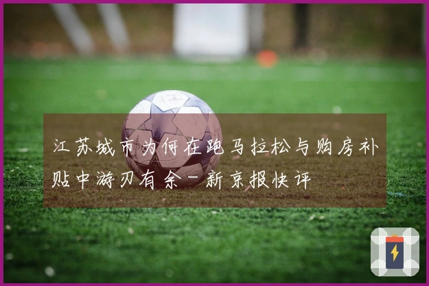 江苏城市为何在跑马拉松与购房补贴中游刃有余 - 新京报快评