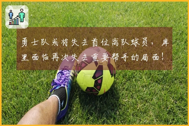 勇士队或将失去首位离队球员，库里面临再次失去重要帮手的局面！