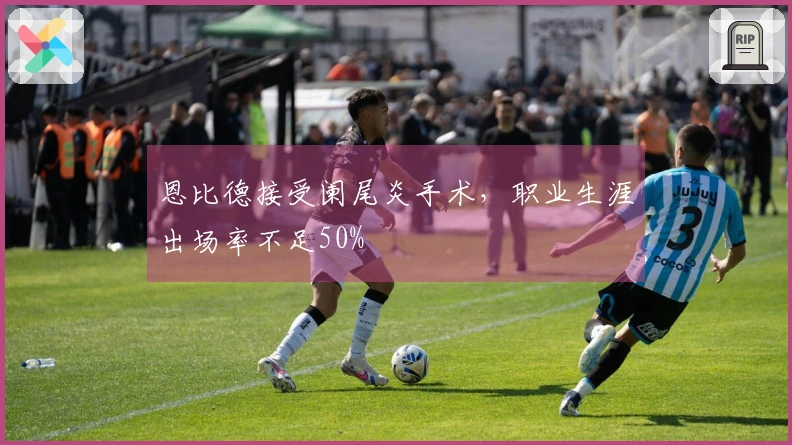 恩比德接受阑尾炎手术，职业生涯出场率不足50%