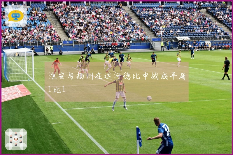 淮安与扬州在运河德比中战成平局1比1