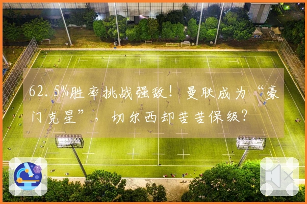 62.5%胜率挑战强敌！曼联成为“豪门克星”，切尔西却苦苦保级？