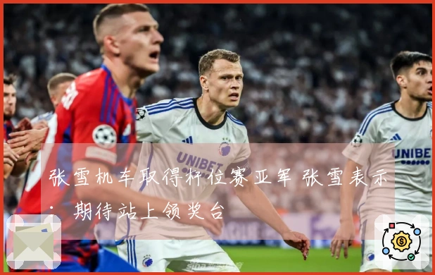 张雪机车取得杆位赛亚军 张雪表示：期待站上领奖台