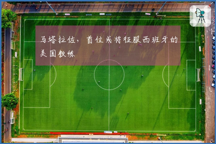 马塔拉佐，首位或将征服西班牙的美国教练