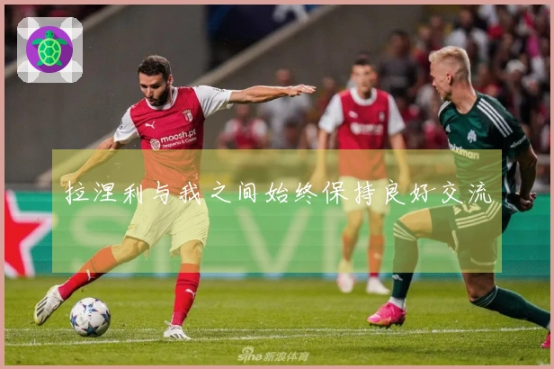 拉涅利与我之间始终保持良好交流