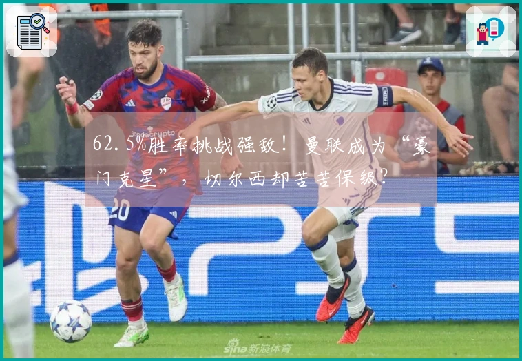 62.5%胜率挑战强敌！曼联成为“豪门克星”，切尔西却苦苦保级？