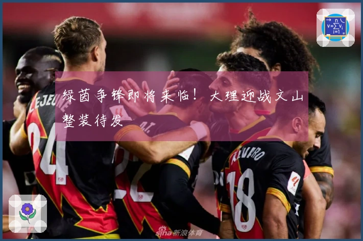 绿茵争锋即将来临！大理迎战文山整装待发