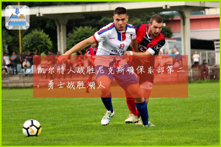 凯尔特人战胜尼克斯确保东部第二，勇士战胜湖人