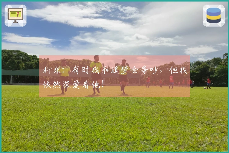 科尔：有时我和追梦会争吵，但我依然深爱着他！