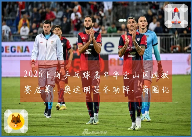 2026上海乒乓球嘉年华金山区选拔赛启幕，奥运明星齐助阵，商圈化身竞技场