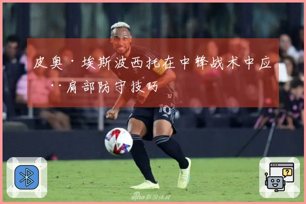 皮奥·埃斯波西托在中锋战术中应用肩部防守技巧