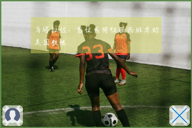 马塔拉佐，首位或将征服西班牙的美国教练